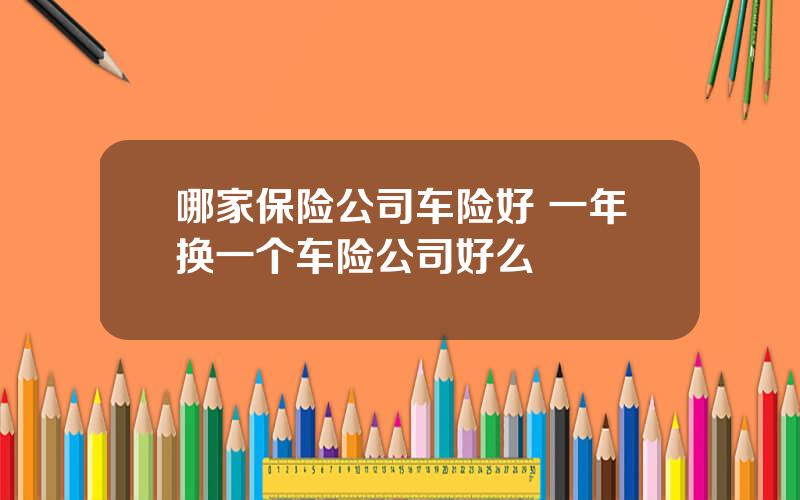 哪家保险公司车险好 一年换一个车险公司好么